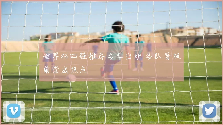 世界杯四强推荐名单出炉 各队晋级前景成焦点