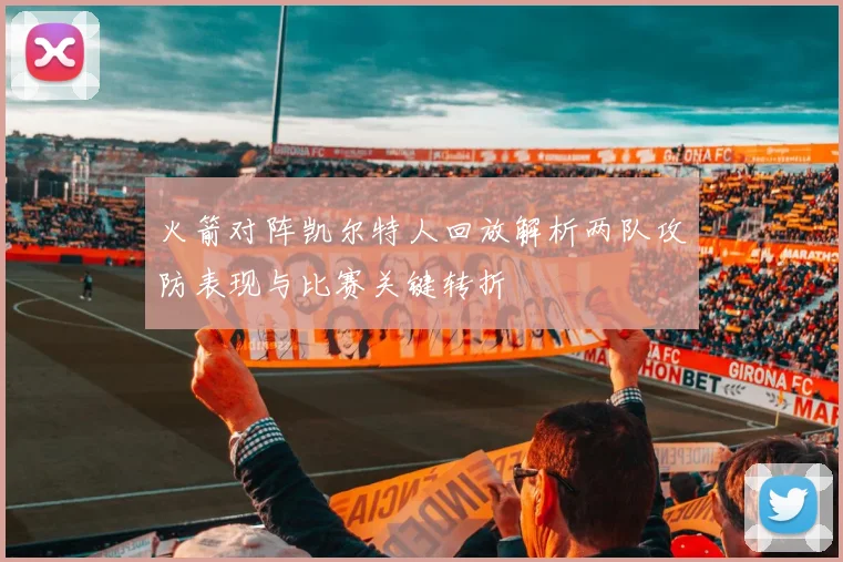 火箭对阵凯尔特人回放解析两队攻防表现与比赛关键转折