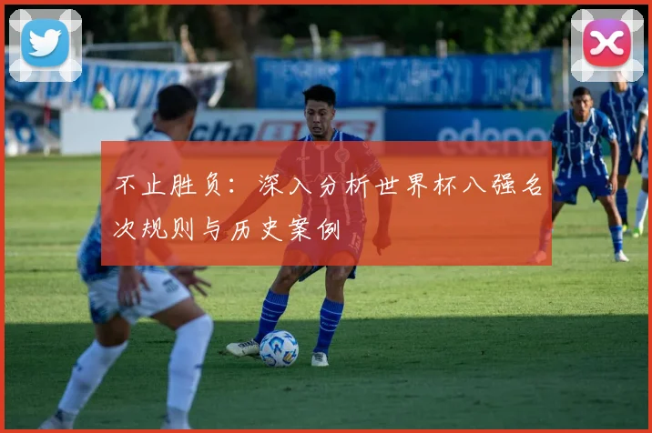不止胜负：深入分析世界杯八强名次规则与历史案例