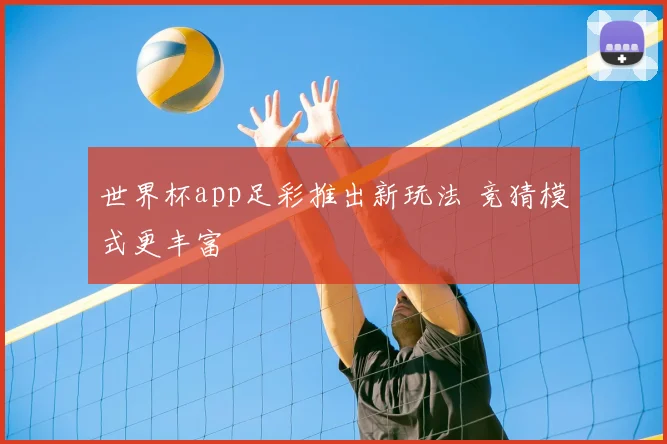 世界杯app足彩推出新玩法 竞猜模式更丰富