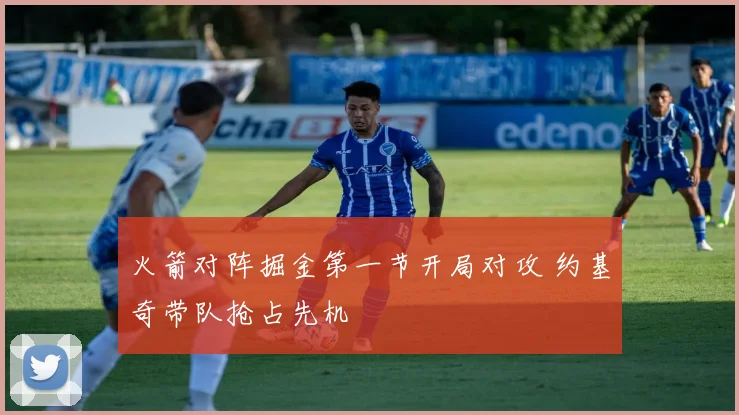 火箭对阵掘金第一节开局对攻 约基奇带队抢占先机