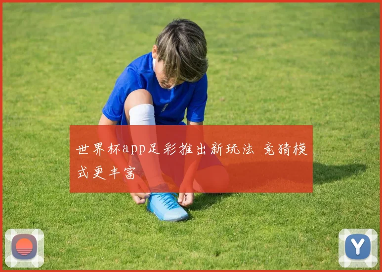 世界杯app足彩推出新玩法 竞猜模式更丰富