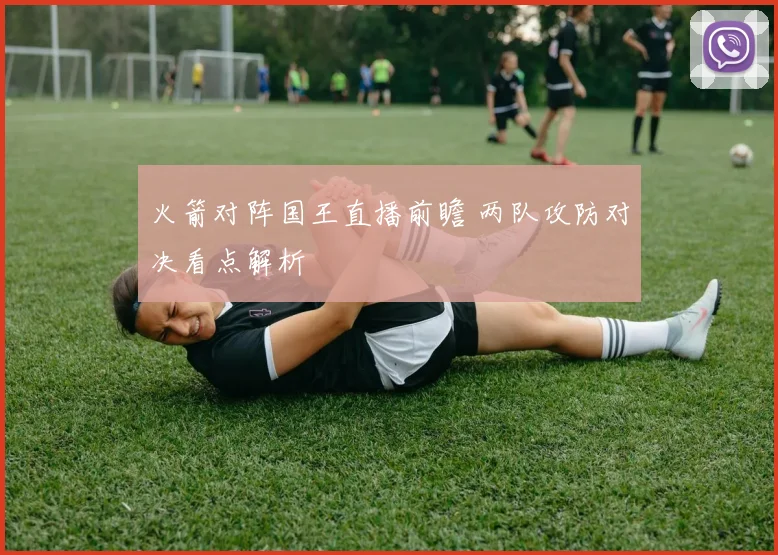 火箭对阵国王直播前瞻 两队攻防对决看点解析