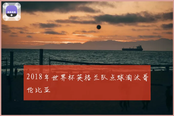 2018年世界杯英格兰队点球淘汰哥伦比亚
