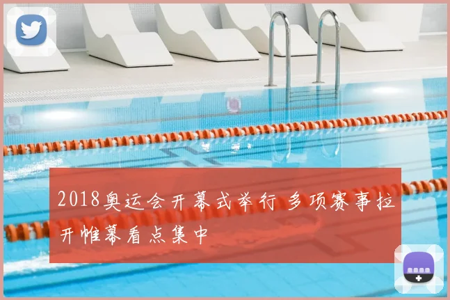 2018奥运会开幕式举行 多项赛事拉开帷幕看点集中