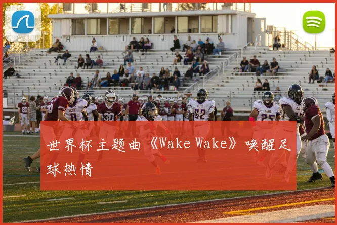 世界杯主题曲《Wake Wake》唤醒足球热情