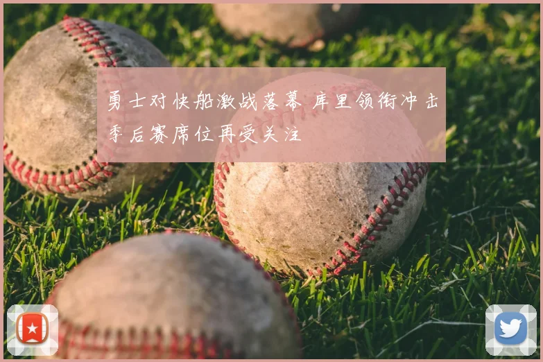 勇士对快船激战落幕 库里领衔冲击季后赛席位再受关注