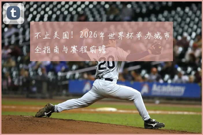 不止美国！2026年世界杯举办城市全指南与赛程前瞻