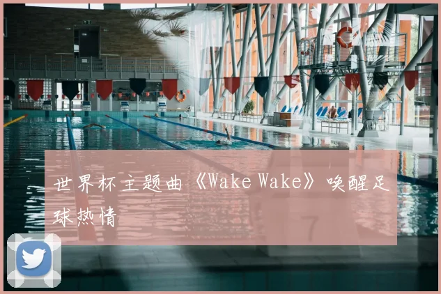 世界杯主题曲《Wake Wake》唤醒足球热情