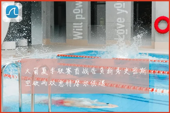 火箭夏季联赛首战告负新秀史密斯空砍两双惠特摩尔伤退
