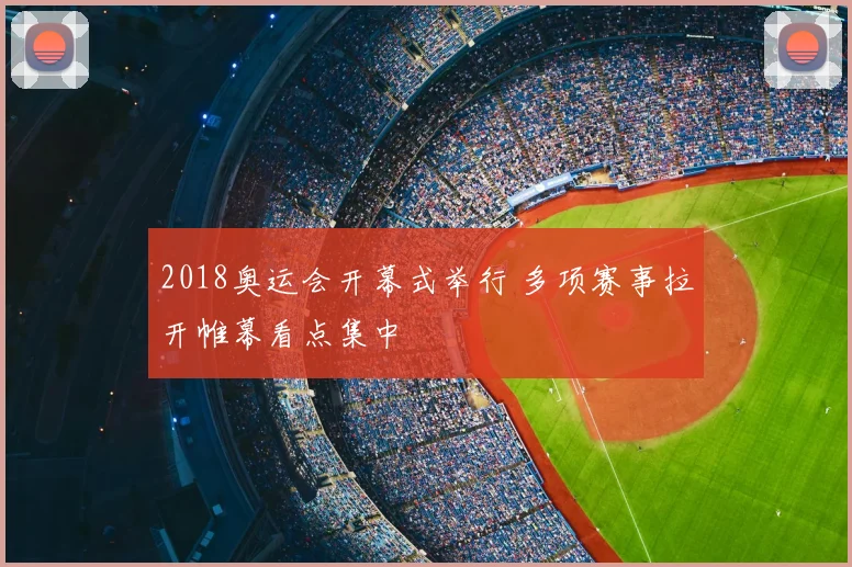 2018奥运会开幕式举行 多项赛事拉开帷幕看点集中