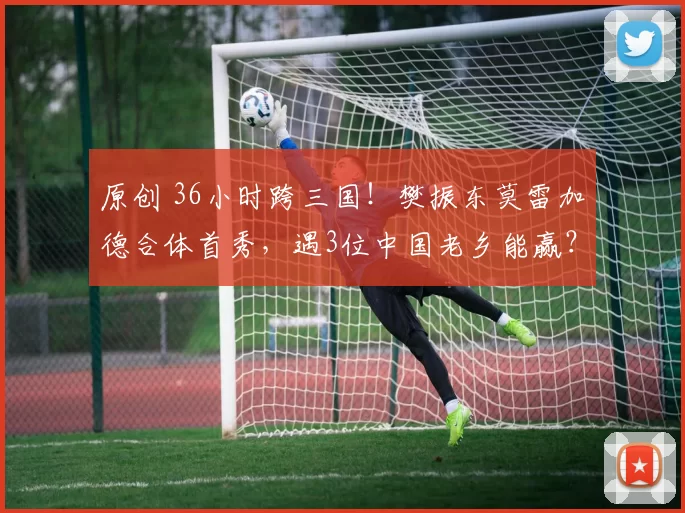 原创 36小时跨三国!樊振东莫雷加德合体首秀,遇3位中国老乡能赢?