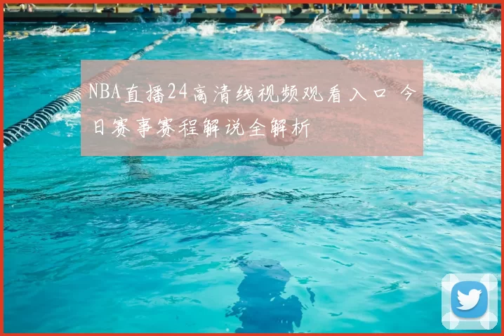NBA直播24高清线视频观看入口 今日赛事赛程解说全解析