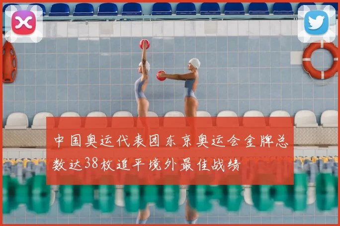 中国奥运代表团东京奥运会金牌总数达38枚追平境外最佳战绩