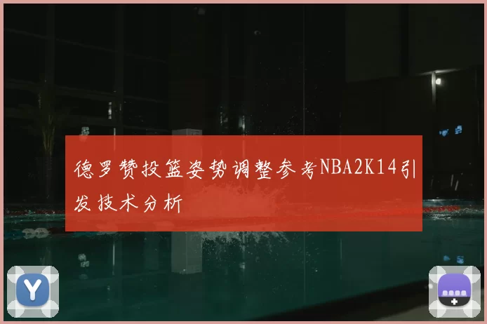 德罗赞投篮姿势调整参考NBA2K14引发技术分析