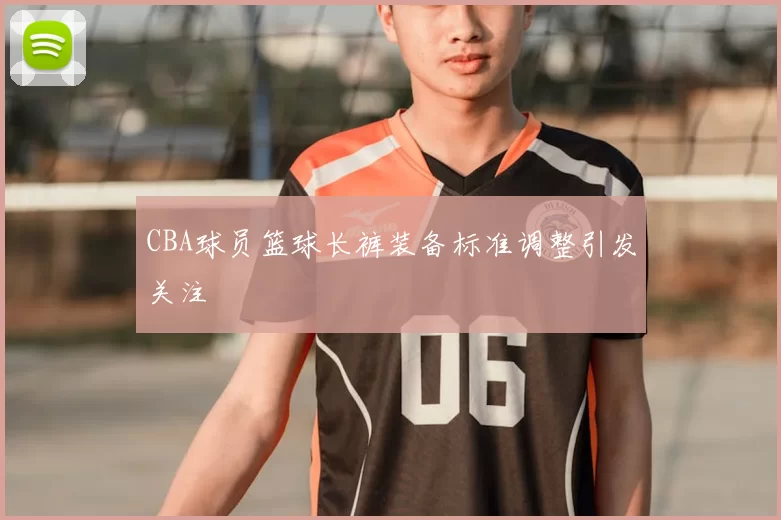 CBA球员篮球长裤装备标准调整引发关注