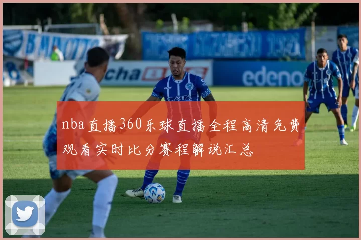 nba直播360乐球直播全程高清免费观看实时比分赛程解说汇总