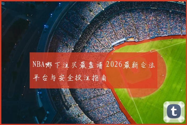 NBA哪下注买最靠谱 2026最新合法平台与安全投注指南