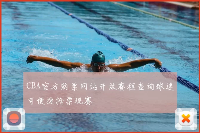 CBA官方购票网站开放赛程查询球迷可便捷抢票观赛