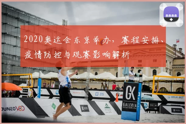 2020奥运会东京举办，赛程安排、疫情防控与观赛影响解析