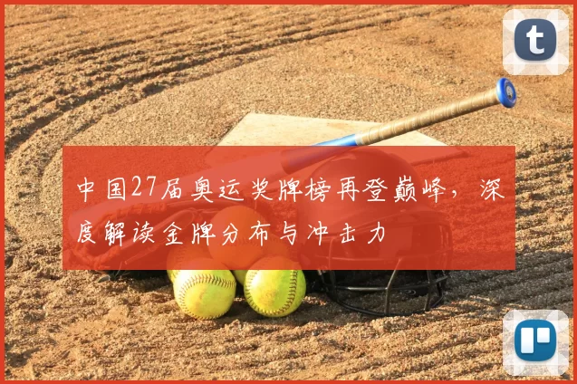 中国27届奥运奖牌榜再登巅峰，深度解读金牌分布与冲击力