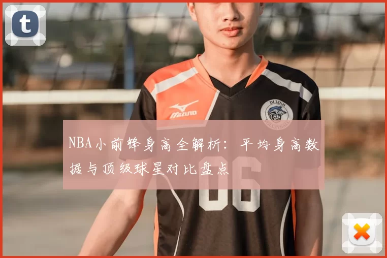 NBA小前锋身高全解析：平均身高数据与顶级球星对比盘点
