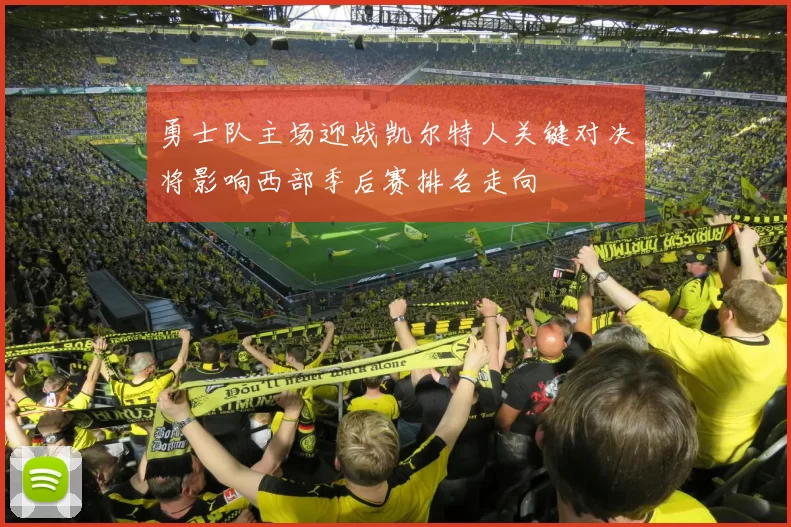 勇士队主场迎战凯尔特人关键对决将影响西部季后赛排名走向