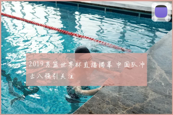 2019男篮世界杯直播揭幕 中国队冲击八强引关注