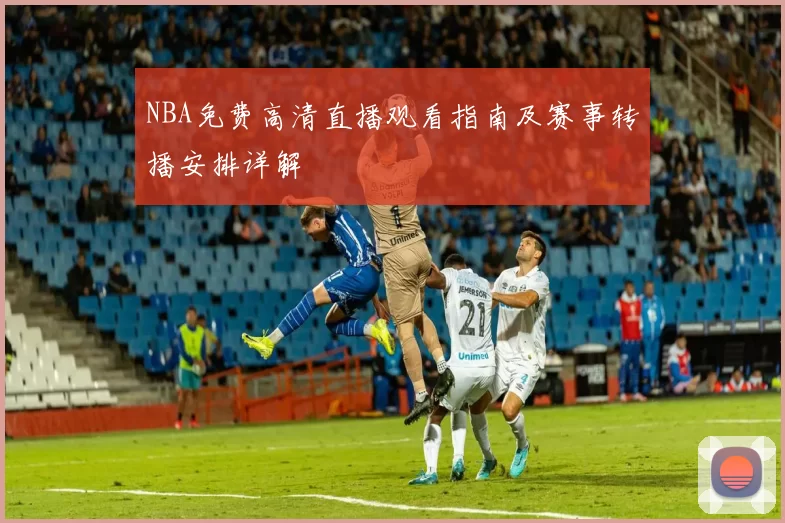 NBA免费高清直播观看指南及赛事转播安排详解