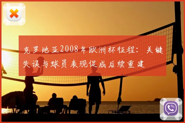 克罗地亚2008年欧洲杯征程：关键失误与球员表现促成后续重建