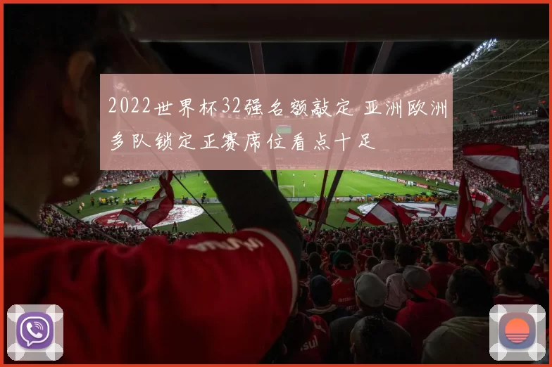 2022世界杯32强名额敲定 亚洲欧洲多队锁定正赛席位看点十足