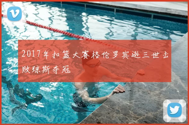2017年扣篮大赛格伦罗宾逊三世击败琼斯夺冠