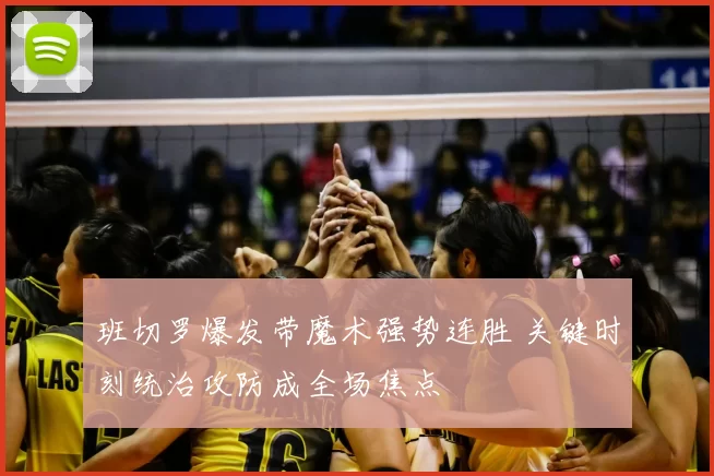 班切罗爆发带魔术强势连胜 关键时刻统治攻防成全场焦点
