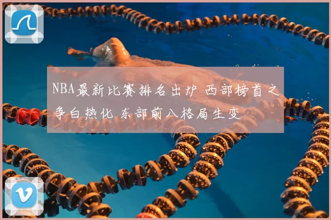 NBA最新比赛排名出炉 西部榜首之争白热化 东部前八格局生变