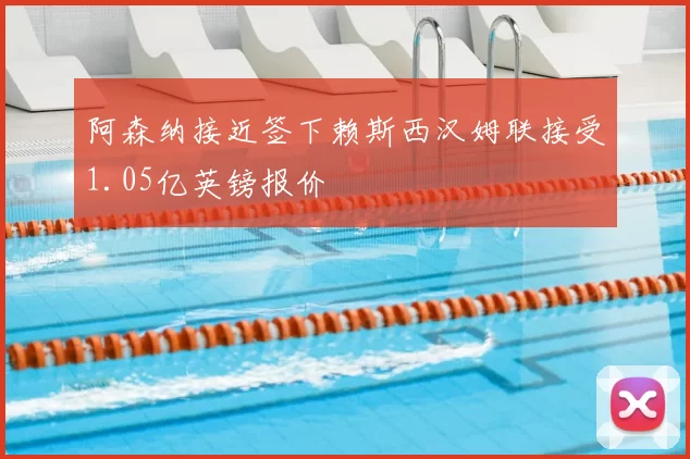 阿森纳接近签下赖斯西汉姆联接受1.05亿英镑报价