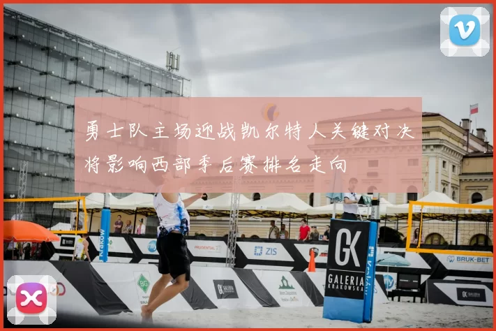 勇士队主场迎战凯尔特人关键对决将影响西部季后赛排名走向