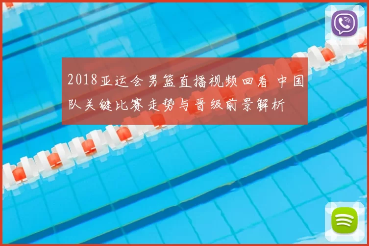 2018亚运会男篮直播视频回看 中国队关键比赛走势与晋级前景解析