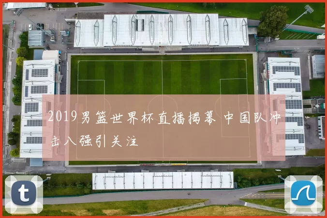 2019男篮世界杯直播揭幕 中国队冲击八强引关注