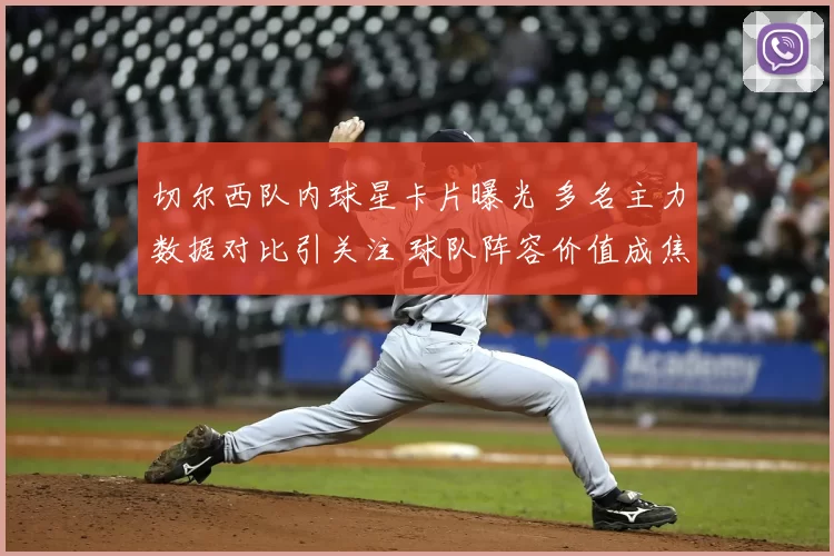 切尔西队内球星卡片曝光 多名主力数据对比引关注 球队阵容价值成焦点