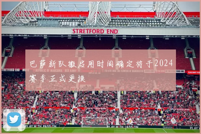 巴萨新队徽启用时间确定将于2024赛季正式更换