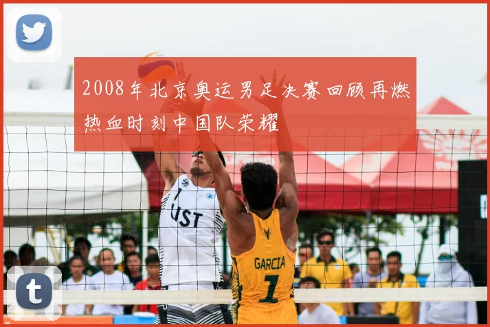 2008年北京奥运男足决赛回顾再燃热血时刻中国队荣耀