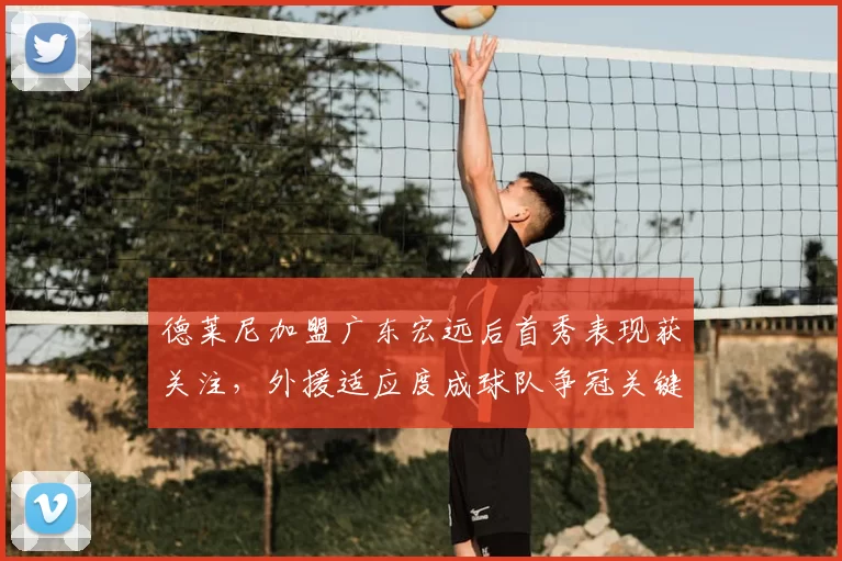 德莱尼加盟广东宏远后首秀表现获关注,外援适应度成球队争冠关键